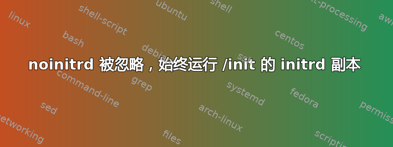 noinitrd 被忽略，始终运行 /init 的 initrd 副本