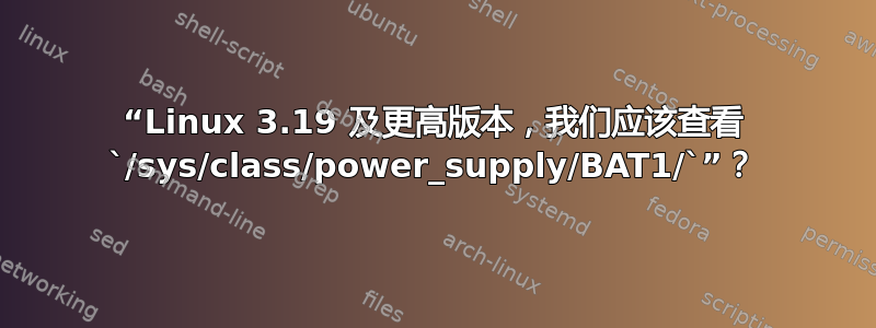 “Linux 3.19 及更高版本，我们应该查看 `/sys/class/power_supply/BAT1/`”？