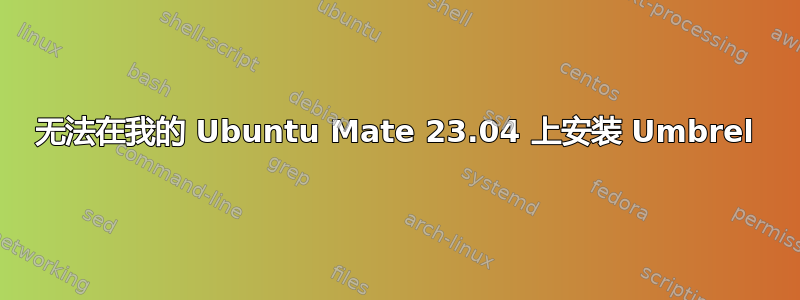 无法在我的 Ubuntu Mate 23.04 上安装 Umbrel