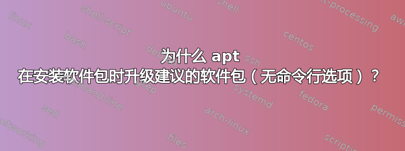 为什么 apt 在安装软件包时升级建议的软件包（无命令行选项）？