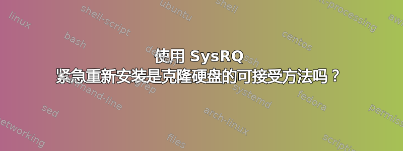 使用 SysRQ 紧急重新安装是克隆硬盘的可接受方法吗？