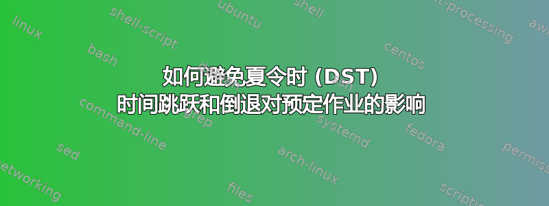 如何避免夏令时 (DST) 时间跳跃和倒退对预定作业的影响