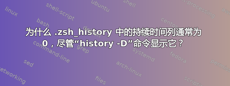 为什么 .zsh_history 中的持续时间列通常为 0，尽管“history -D”命令显示它？