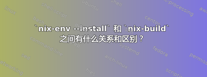 `nix-env --install` 和 `nix-build` 之间有什么关系和区别？