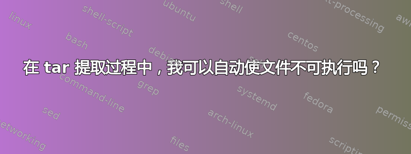 在 tar 提取过程中，我可以自动使文件不可执行吗？