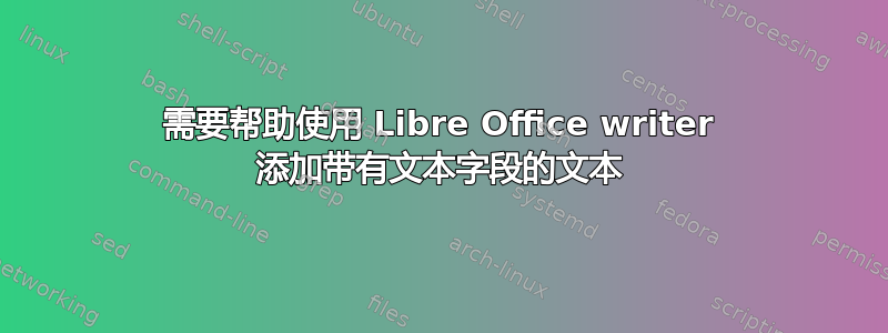 需要帮助使用 Libre Office writer 添加带有文本字段的文本