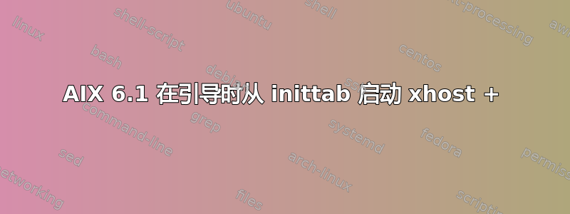 AIX 6.1 在引导时从 inittab 启动 xhost +