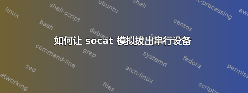 如何让 socat 模拟拔出串行设备