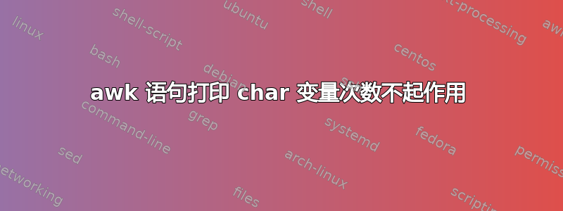 awk 语句打印 char 变量次数不起作用