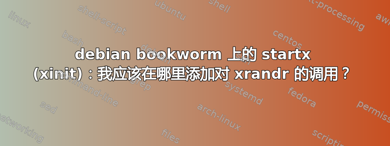 debian bookworm 上的 startx (xinit)：我应该在哪里添加对 xrandr 的调用？