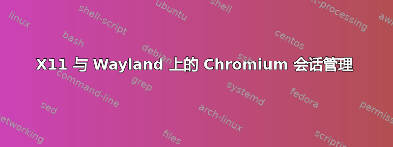 X11 与 Wayland 上的 Chromium 会话管理