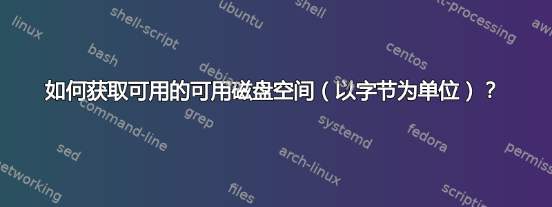 如何获取可用的可用磁盘空间（以字节为单位）？