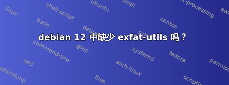 debian 12 中缺少 exfat-utils 吗？