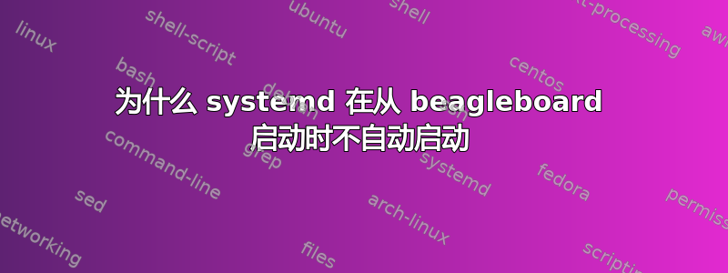 为什么 systemd 在从 beagleboard 启动时不自动启动