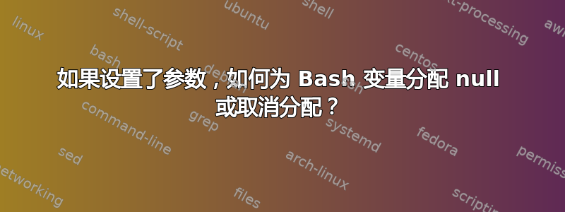 如果设置了参数，如何为 Bash 变量分配 null 或取消分配？