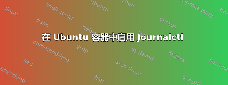 在 Ubuntu 容器中启用 Journalctl