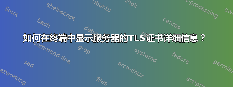 如何在终端中显示服务器的TLS证书详细信息？