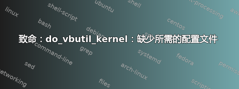 致命：do_vbutil_kernel：缺少所需的配置文件