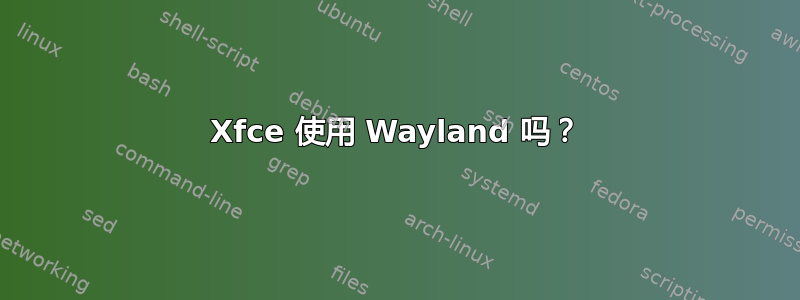 Xfce 使用 Wayland 吗？