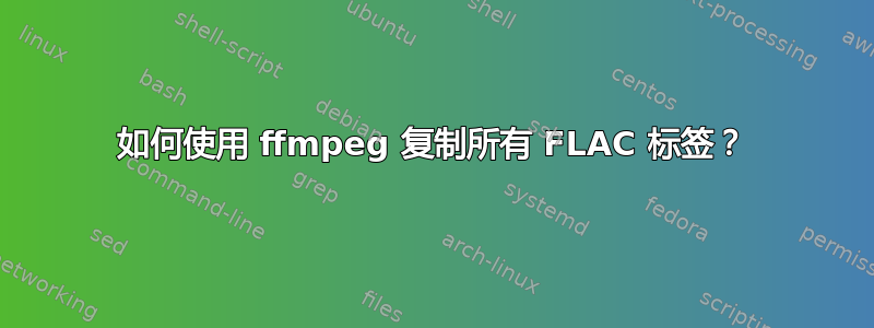 如何使用 ffmpeg 复制所有 FLAC 标签？