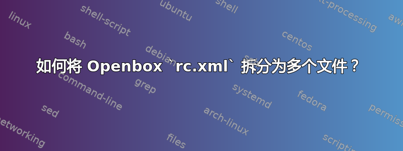 如何将 Openbox `rc.xml` 拆分为多个文件？