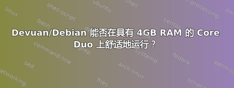 Devuan/Debian 能否在具有 4GB RAM 的 Core Duo 上舒适地运行？