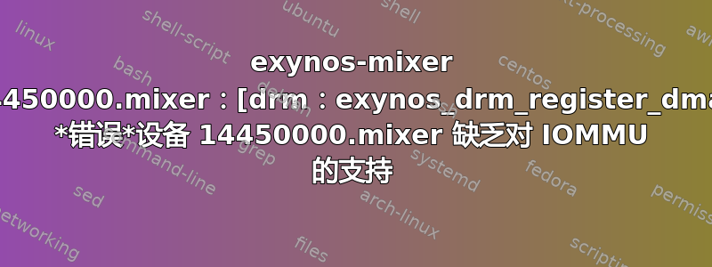 exynos-mixer 14450000.mixer：[drm：exynos_drm_register_dma] *错误*设备 14450000.mixer 缺乏对 IOMMU 的支持