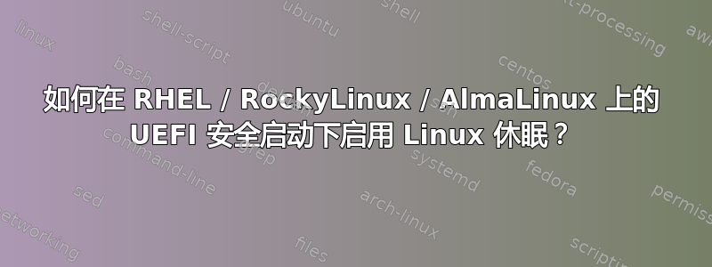 如何在 RHEL / RockyLinux / AlmaLinux 上的 UEFI 安全启动下启用 Linux 休眠？