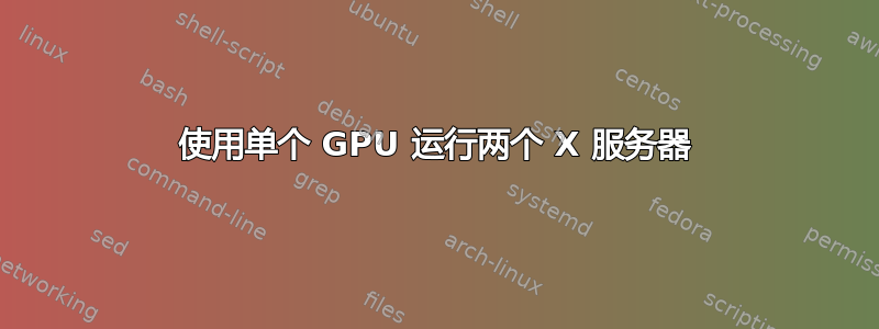 使用单个 GPU 运行两个 X 服务器