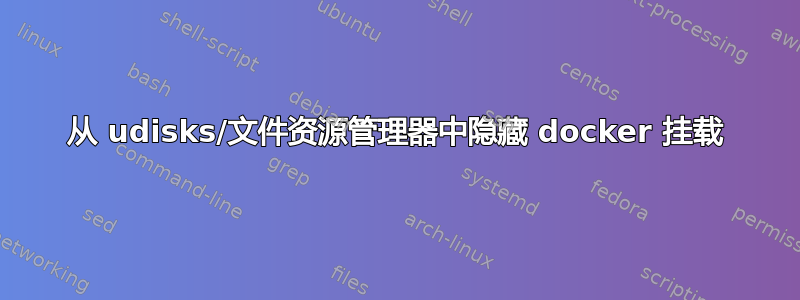 从 udisks/文件资源管理器中隐藏 docker 挂载