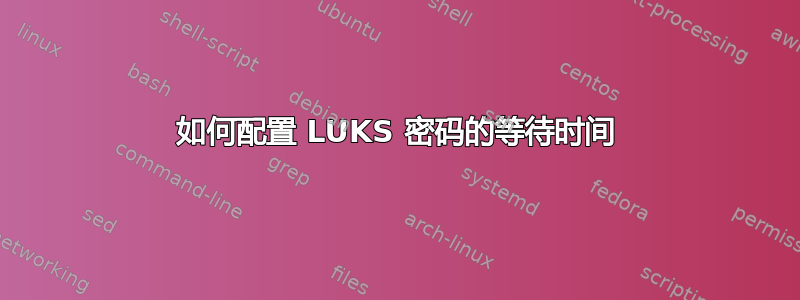 如何配置 LUKS 密码的等待时间