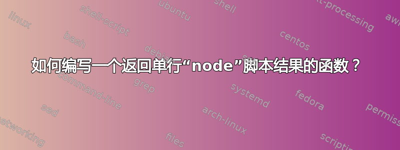 如何编写一个返回单行“node”脚本结果的函数？