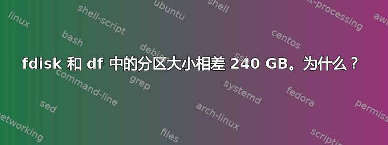 fdisk 和 df 中的分区大小相差 240 GB。为什么？