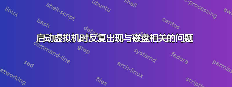 启动虚拟机时反复出现与磁盘相关的问题