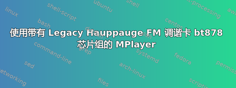 使用带有 Legacy Hauppauge FM 调谐卡 bt878 芯片组的 MPlayer