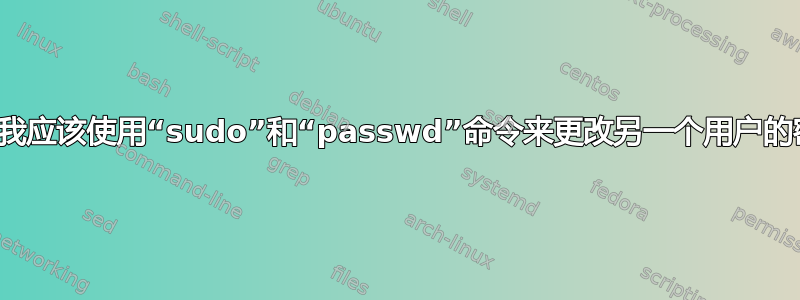 为什么我应该使用“sudo”和“passwd”命令来更改另一个用户的密码？