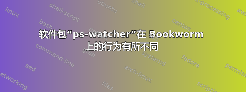 软件包“ps-watcher”在 Bookworm 上的行为有所不同