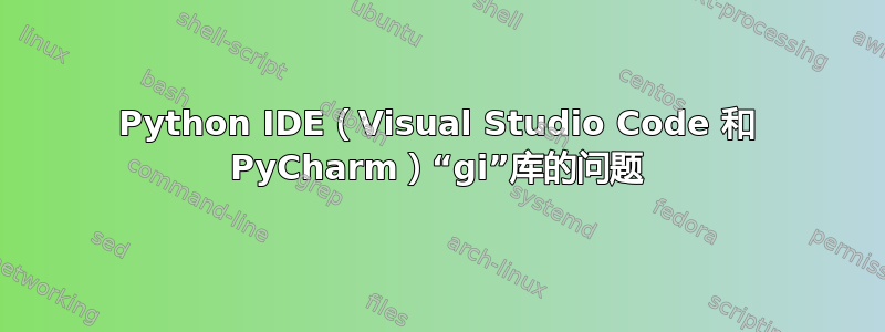 Python IDE（Visual Studio Code 和 PyCharm）“gi”库的问题