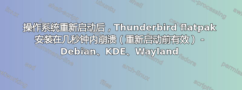 操作系统重新启动后，Thunderbird flatpak 安装在几秒钟内崩溃（重新启动前有效） - Debian、KDE、Wayland