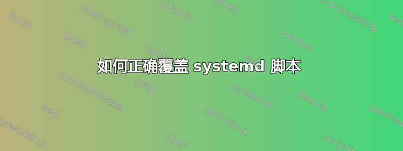 如何正确覆盖 systemd 脚本