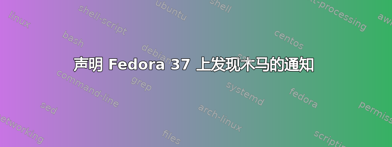 声明 Fedora 37 上发现木马的通知