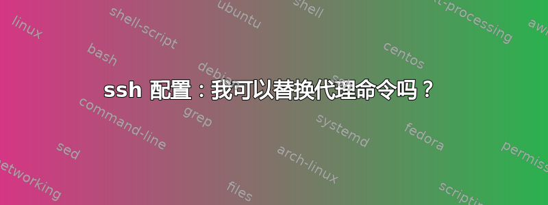 ssh 配置：我可以替换代理命令吗？