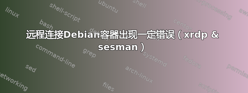 远程连接Debian容器出现一定错误（xrdp & sesman）