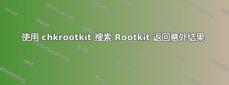 使用 chkrootkit 搜索 Rootkit 返回意外结果