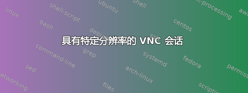 具有特定分辨率的 VNC 会话