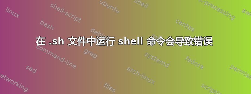 在 .sh 文件中运行 shell 命令会导致错误