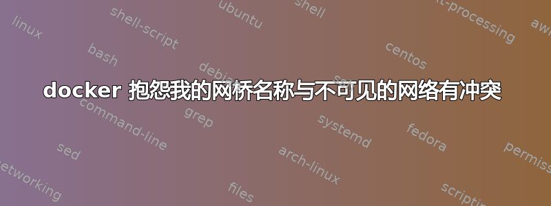 docker 抱怨我的网桥名称与不可见的网络有冲突