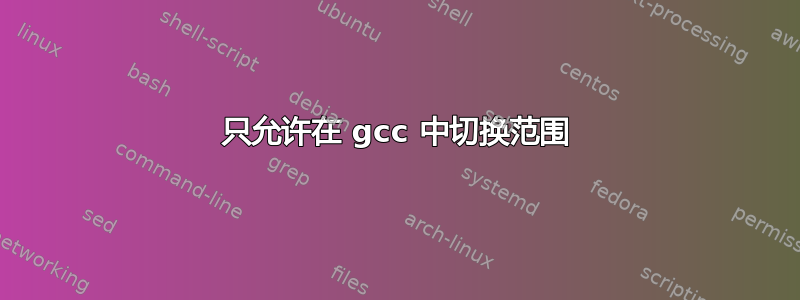 只允许在 gcc 中切换范围