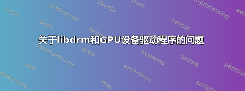 关于libdrm和GPU设备驱动程序的问题