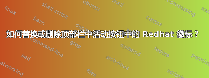 如何替换或删除顶部栏中活动按钮中的 Redhat 徽标？